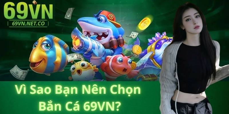 Vì Sao Bạn Nên Chọn Bắn Cá 69VN?