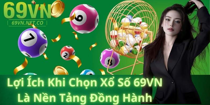 Lợi Ích Khi Chọn Xổ Số 69VN Là Nền Tảng Đồng Hành