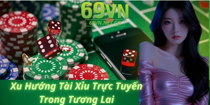 Xu Hướng Tài Xỉu Trực Tuyến Trong Tương Lai